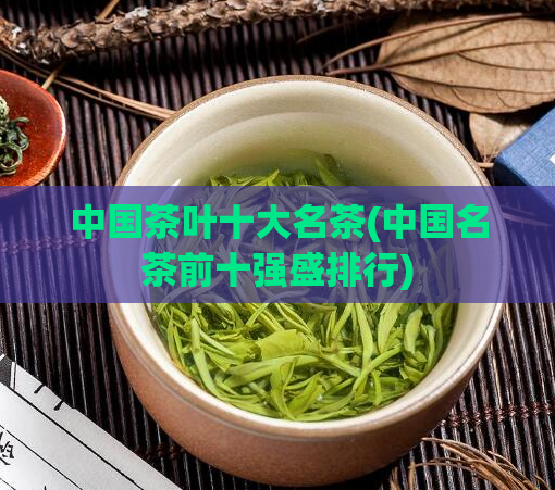 中国茶叶十大名茶(中国名茶前十强盛排行)