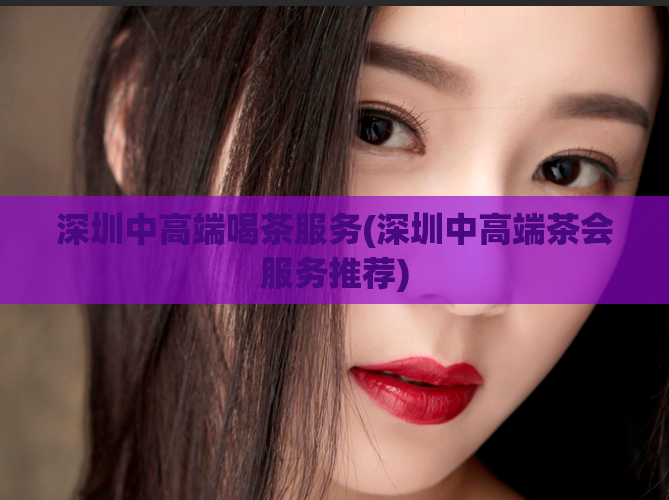 深圳中高端喝茶服务(深圳中高端茶会服务推荐)