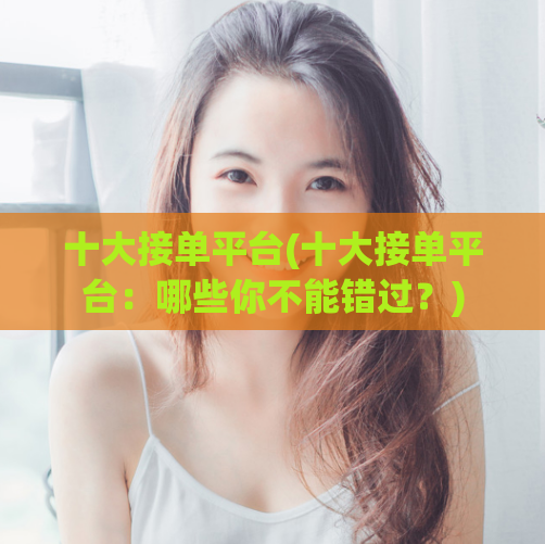 十大接单平台(十大接单平台:哪些你不能错过?)