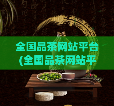 全国品茶网站平台(全国品茶网站平台:品质优良的茶叶供应平台)