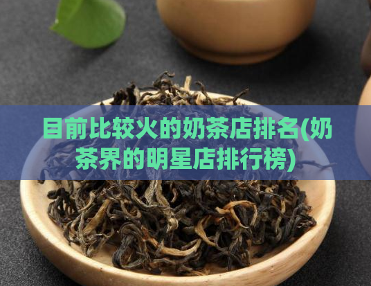 目前比较火的奶茶店排名(奶茶界的明星店排行榜)