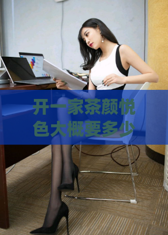 开一家茶颜悦色大概要多少钱(茶颜悦色加盟费用解析,创业首选实力品牌)