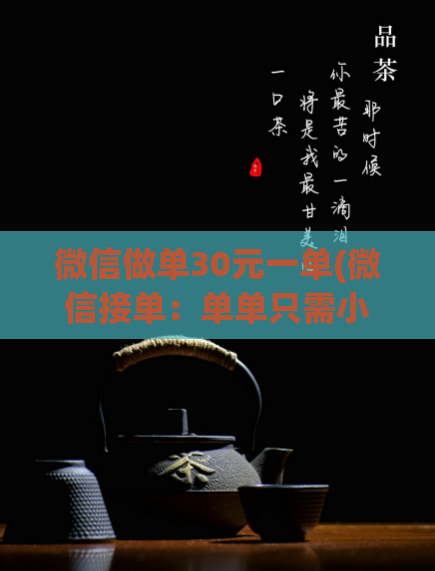 微信做单30元一单(微信接单：单单只需小于30元，快速赚钱)