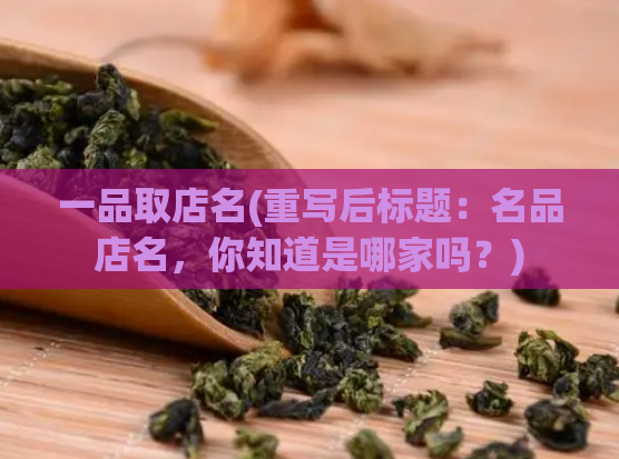 一品取店名(重写后标题：名品店名，你知道是哪家吗？)