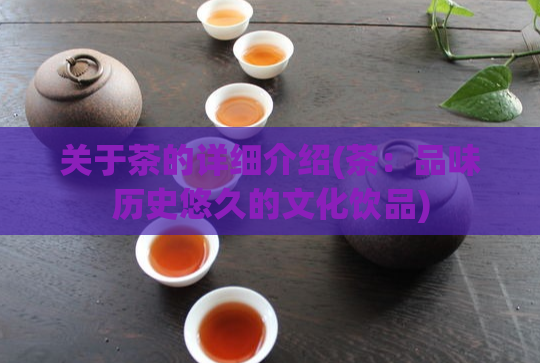 关于茶的详细介绍(茶:品味历史悠久的文化饮品)