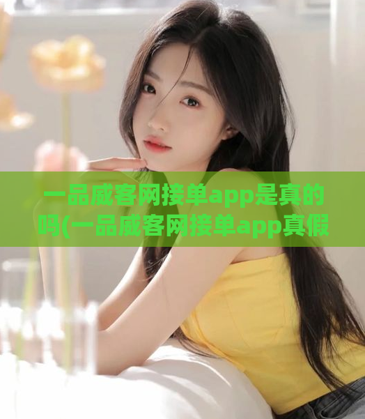 一品威客网接单app是真的吗(一品威客网接单app真假揭秘!新用户应该注意什么?)