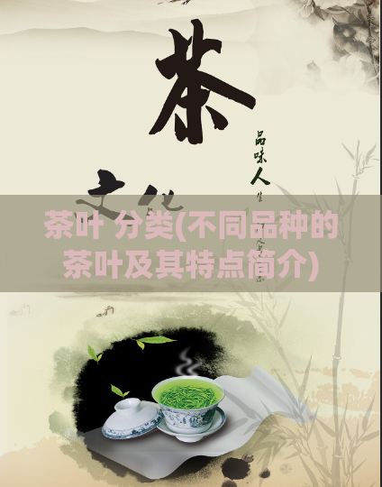 茶叶 分类(不同品种的茶叶及其特点简介)