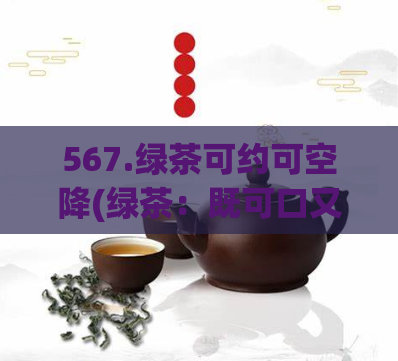 567.绿茶可约可空降(绿茶：既可口又可空降)