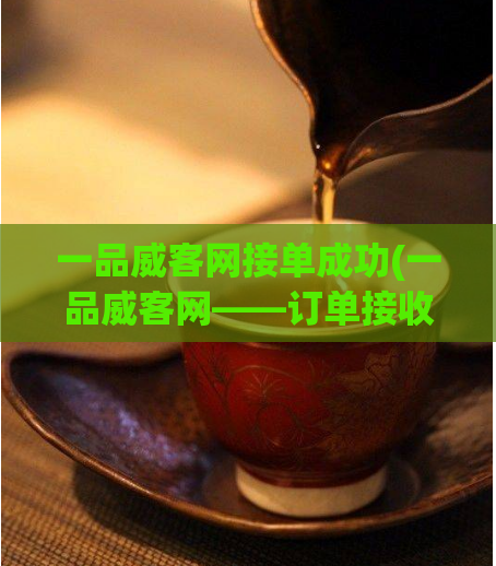 一品威客网接单成功(一品威客网——订单接收成功！)