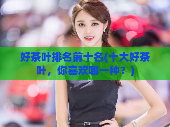 好茶叶排名前十名(十大好茶叶，你喜欢哪一种？)