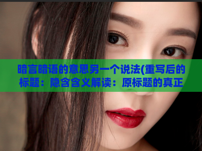 暗言暗语的意思另一个说法(重写后的标题：隐含含义解读：原标题的真正意图)