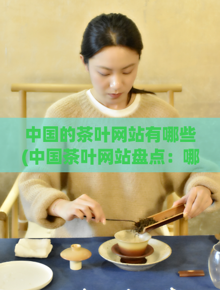 中国的茶叶网站有哪些(中国茶叶网站盘点：哪些是你不可错过的？)