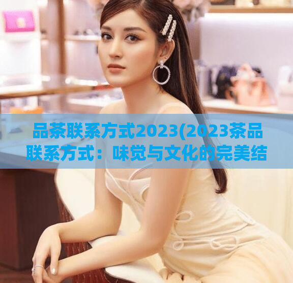 品茶联系方式2023(2023茶品联系方式:味觉与文化的完美结合)