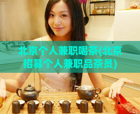 北京个人兼职喝茶(北京招募个人兼职品茶员)