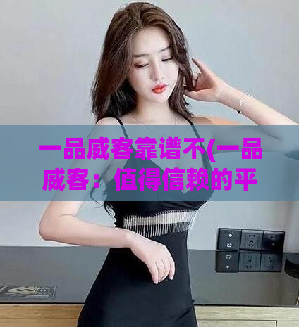 一品威客靠谱不(一品威客：值得信赖的平台)