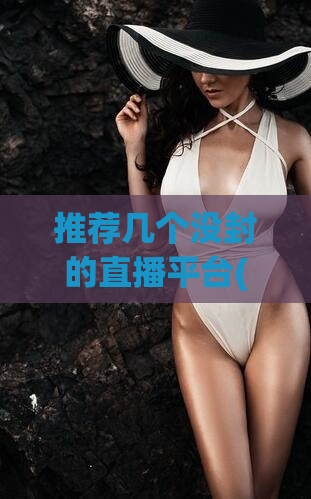 推荐几个没封的直播平台(推荐几个国内直播平台，可直播各种内容)