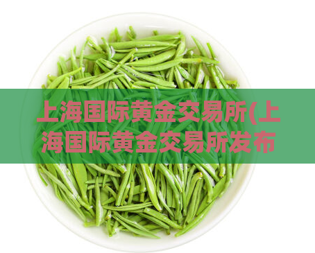 上海国际黄金交易所(上海国际黄金交易所发布新规定)