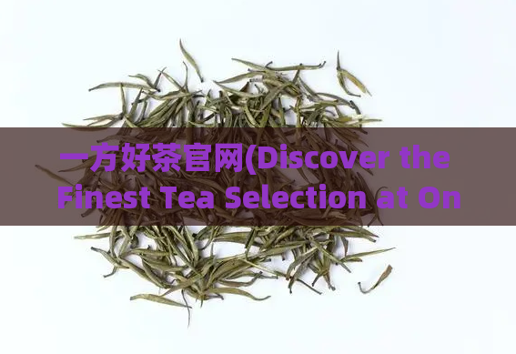 一方好茶官网(Discover the Finest Tea Selection at One Leaf Tea's Official Website)