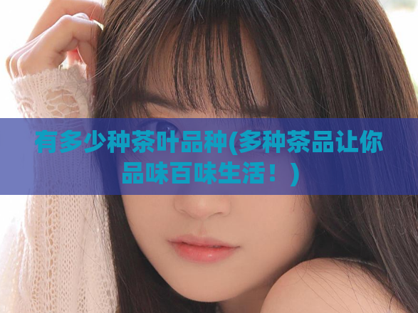 有多少种茶叶品种(多种茶品让你品味百味生活！)