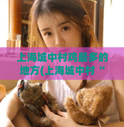 上海城中村鸡最多的地方(上海城中村“鸡”头最亮的区域)