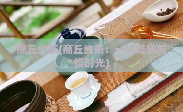 商丘约茶(商丘约茶：一杯轻闲与慢时光)