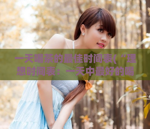 一天喝茶的最佳时间表(“理想时间表：一天中最好的喝茶时间”)