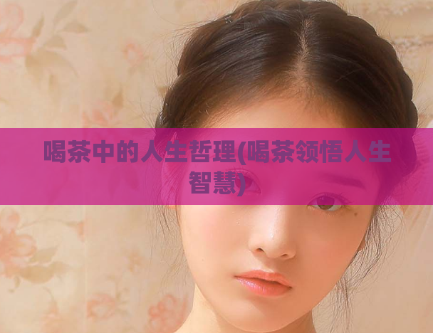 喝茶中的人生哲理(喝茶领悟人生智慧)