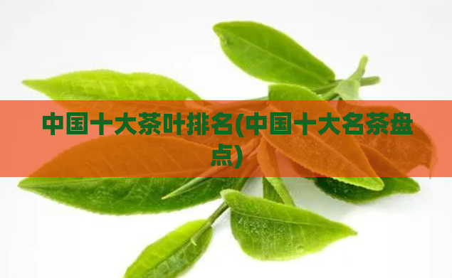 中国十大茶叶排名(中国十大名茶盘点)