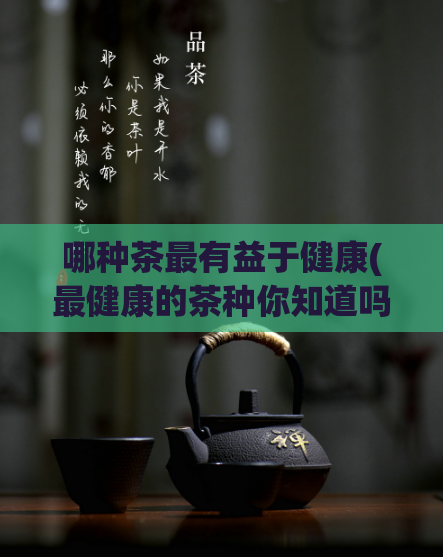 哪种茶最有益于健康(最健康的茶种你知道吗？)