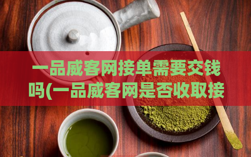 一品威客网接单需要交钱吗(一品威客网是否收取接单费用？)