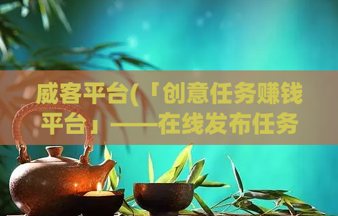 威客平台(「创意任务赚钱平台」——在线发布任务，轻松赚钱。)