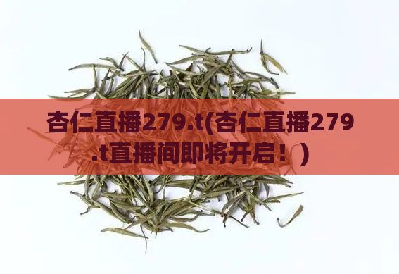 杏仁直播279.t(杏仁直播279.t直播间即将开启！)