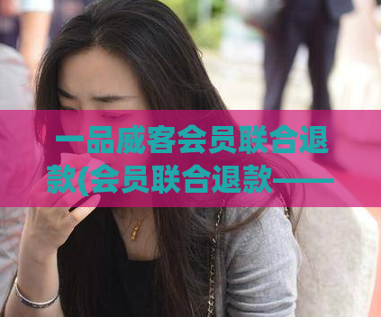 一品威客会员联合退款(会员联合退款——一品威客)