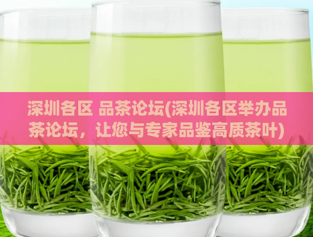 深圳各区 品茶论坛(深圳各区举办品茶论坛，让您与专家品鉴高质茶叶)