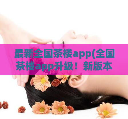 最新全国茶楼app(全国茶楼app升级！新版本畅销茶点任您点，快来一试！)