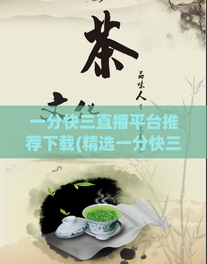 一分快三直播平台推荐下载(精选一分快三直播平台，欢迎下载！)