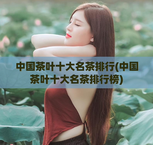 中国茶叶十大名茶排行(中国茶叶十大名茶排行榜)