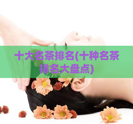 十大名茶排名(十种名茶排名大盘点)