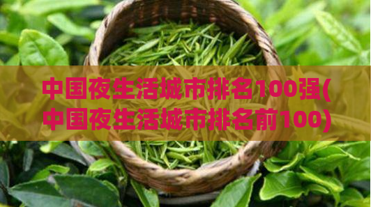 中国夜生活城市排名100强(中国夜生活城市排名前100)