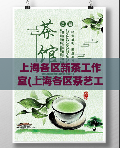 上海各区新茶工作室(上海各区茶艺工作室盛产新茶，品味历久弥新)