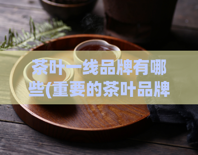 茶叶一线品牌有哪些(重要的茶叶品牌推荐)