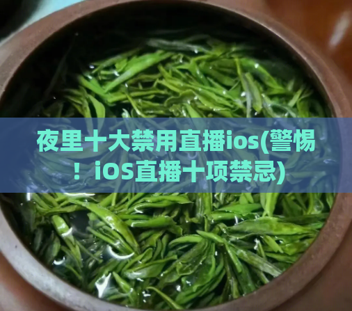 夜里十大禁用直播ios(警惕！iOS直播十项禁忌)