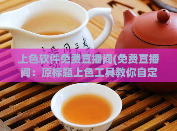 上色软件免费直播间(免费直播间：原标题上色工具教你自定义颜色！)