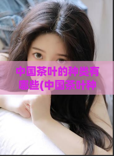 中国茶叶的种类有哪些(中国茶叶种类介绍)