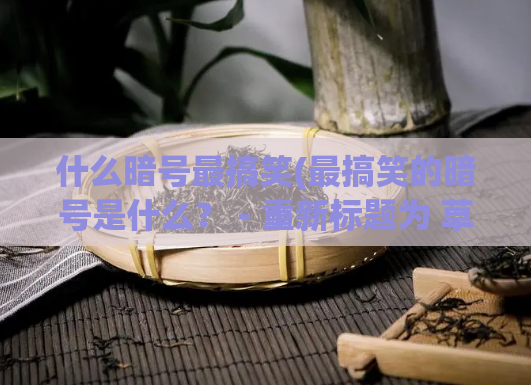 什么暗号最搞笑(最搞笑的暗号是什么? - 重新标题为 草根喜剧王:暗号大比拼)