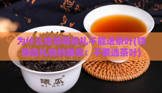 为什么给领导送礼不能送茶叶(领导收礼物的禁忌：不要选茶叶)