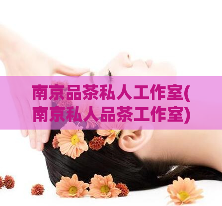 南京品茶私人工作室(南京私人品茶工作室)