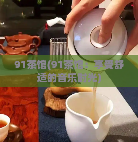 91茶馆(91茶馆：享受舒适的音乐时光)