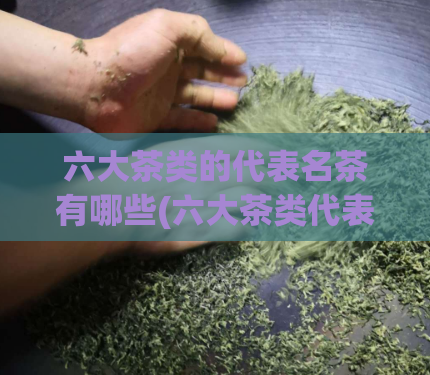 六大茶类的代表名茶有哪些(六大茶类代表名茶盘点)