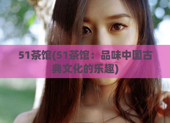 51茶馆(51茶馆：品味中国古典文化的乐趣)